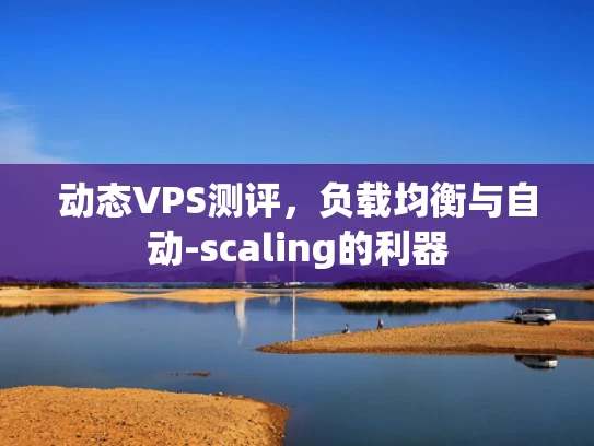 动态VPS测评，负载均衡与自动-scaling的利器