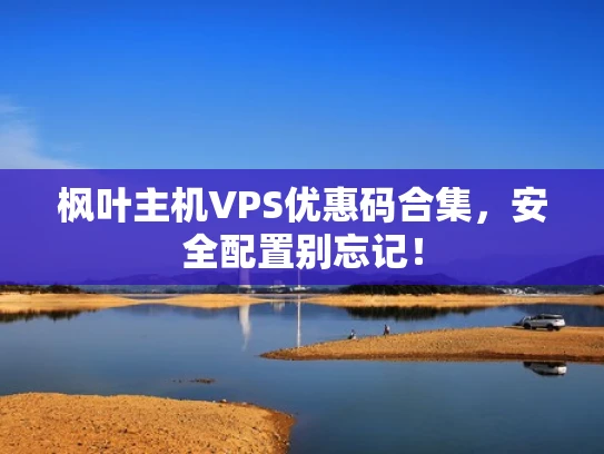 枫叶主机VPS优惠码合集，安全配置别忘记！
