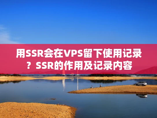 用SSR会在VPS留下使用记录？SSR的作用及记录内容