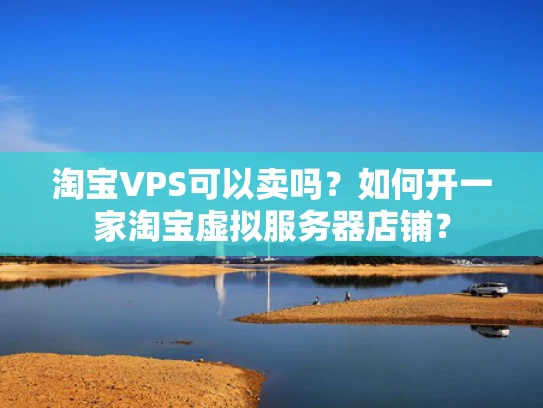 淘宝VPS可以卖吗？如何开一家淘宝虚拟服务器店铺？