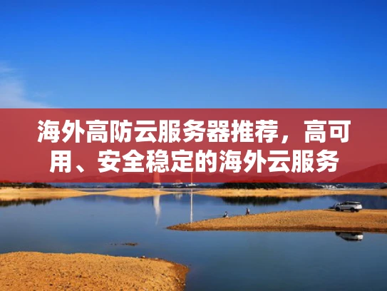 海外高防云服务器推荐，高可用、安全稳定的海外云服务
