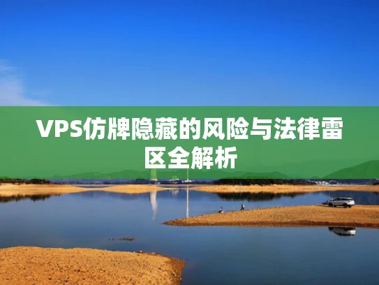 VPS仿牌隐藏的风险与法律雷区全解析