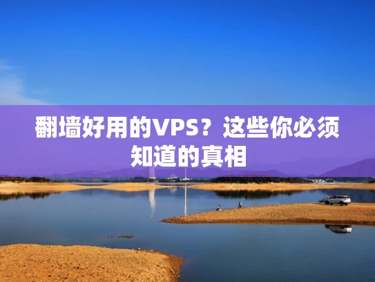 翻墙好用的VPS？这些你必须知道的真相