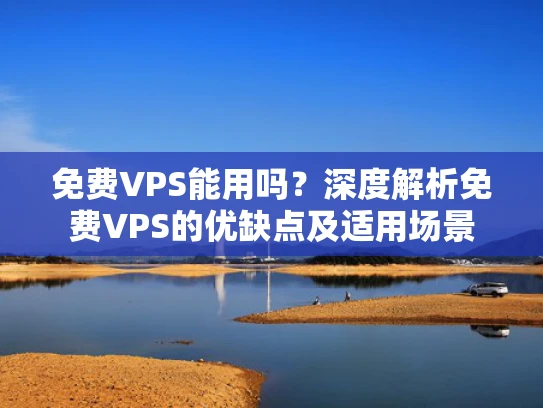 免费VPS能用吗？深度解析免费VPS的优缺点及适用场景