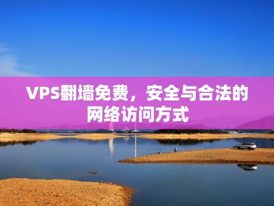 VPS翻墙免费，安全与合法的网络访问方式