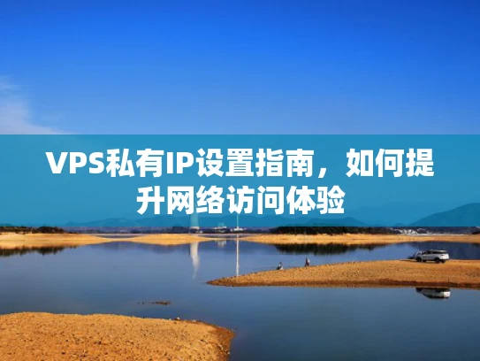 VPS私有IP设置指南，如何提升网络访问体验