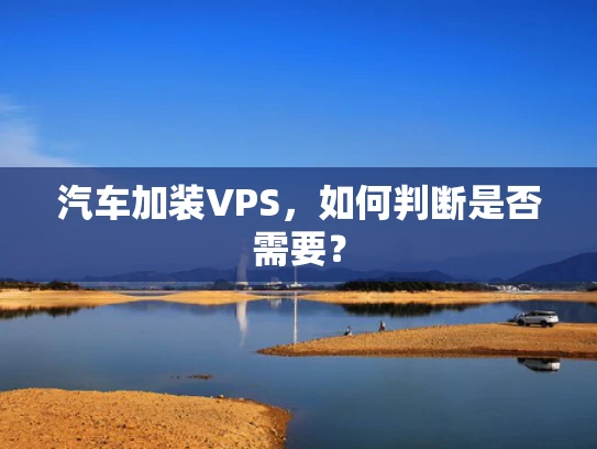 汽车加装VPS，如何判断是否需要？