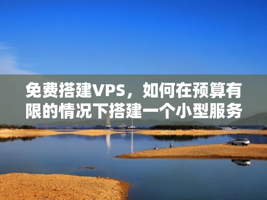 免费搭建VPS，如何在预算有限的情况下搭建一个小型服务器