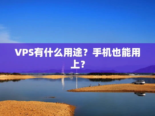 VPS有什么用途？手机也能用上？