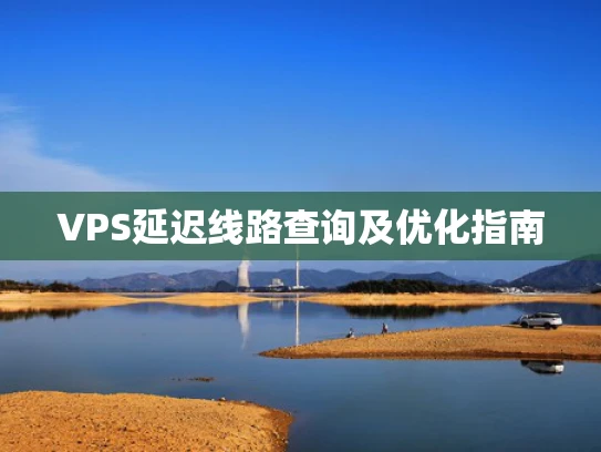 VPS延迟线路查询及优化指南