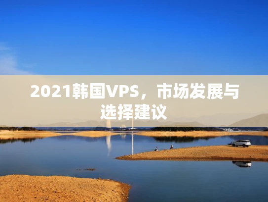 2021韩国VPS，市场发展与选择建议