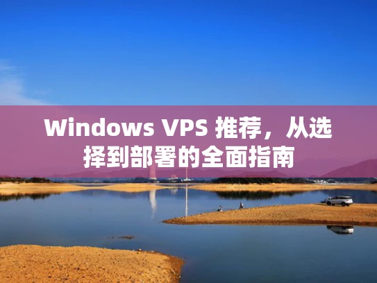 Windows VPS 推荐，从选择到部署的全面指南