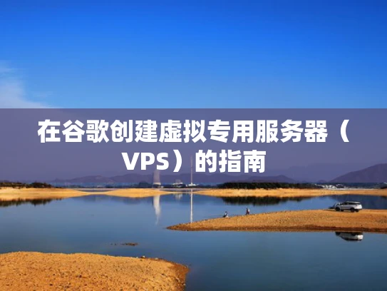 在谷歌创建虚拟专用服务器（VPS）的指南