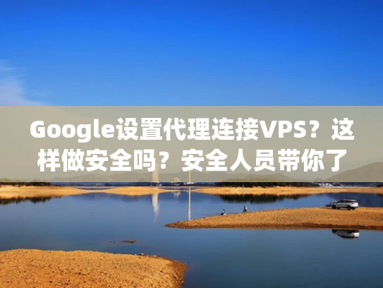 Google设置代理连接VPS？这样做安全吗？安全人员带你了解