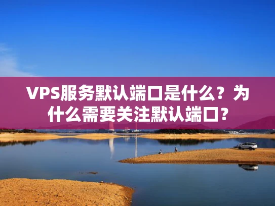 VPS服务默认端口是什么？为什么需要关注默认端口？