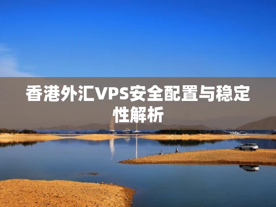 香港外汇VPS安全配置与稳定性解析