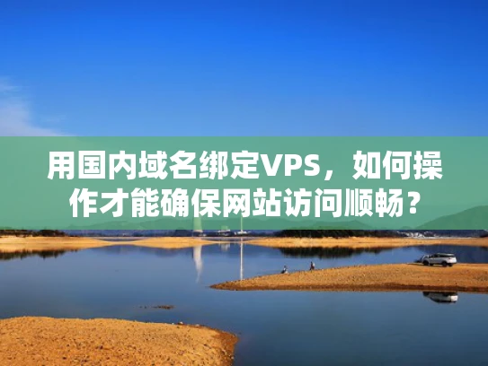 用国内域名绑定VPS，如何操作才能确保网站访问顺畅？