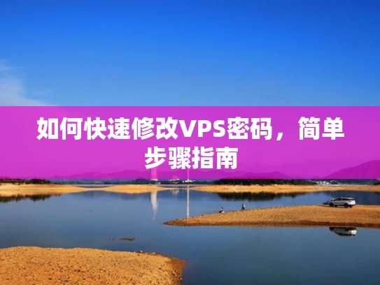 如何快速修改VPS密码，简单步骤指南