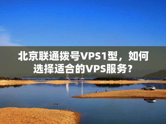 北京联通拨号VPS1型，如何选择适合的VPS服务？