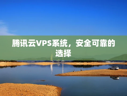 腾讯云VPS系统，安全可靠的选择