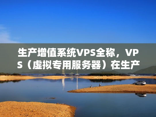 生产增值系统VPS全称，VPS（虚拟专用服务器）在生产增值系统中的应用