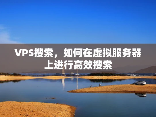 VPS搜索，如何在虚拟服务器上进行高效搜索