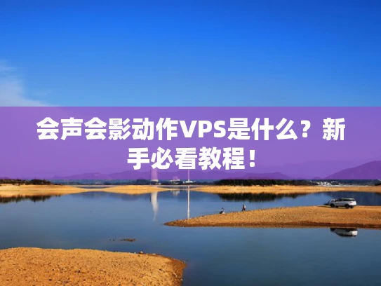 会声会影动作VPS是什么？新手必看教程！