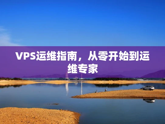 VPS运维指南，从零开始到运维专家