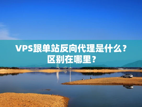VPS跟单站反向代理是什么？区别在哪里？