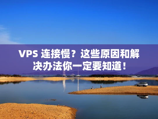 VPS 连接慢？这些原因和解决办法你一定要知道！