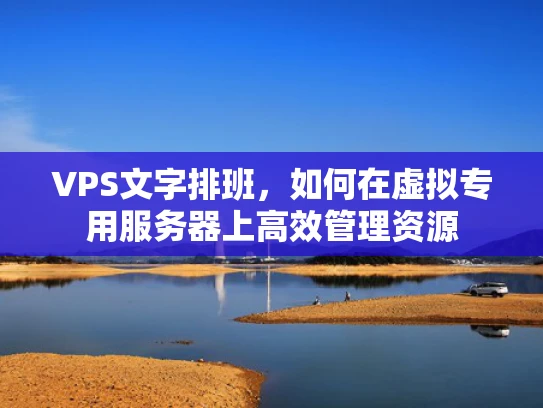 VPS文字排班，如何在虚拟专用服务器上高效管理资源