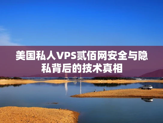 美国私人VPS贰佰网安全与隐私背后的技术真相