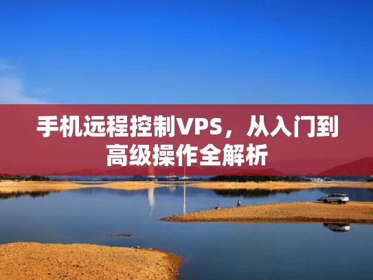 手机远程控制VPS，从入门到高级操作全解析
