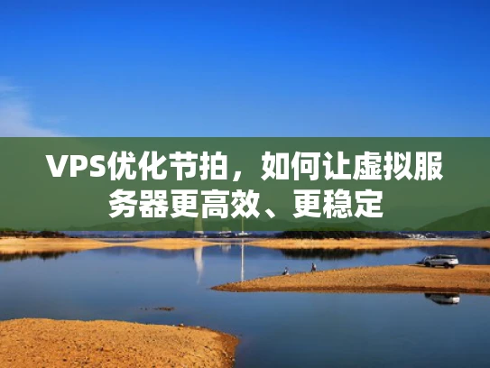 VPS优化节拍，如何让虚拟服务器更高效、更稳定