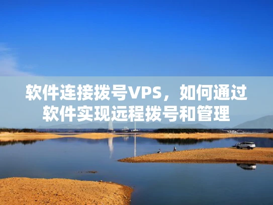 软件连接拨号VPS，如何通过软件实现远程拨号和管理
