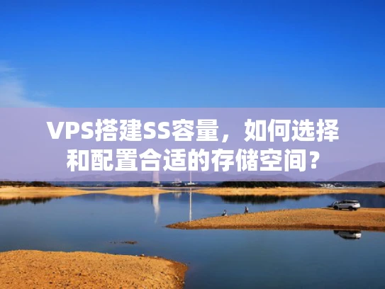 VPS搭建SS容量，如何选择和配置合适的存储空间？
