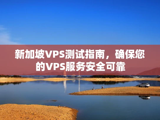 新加坡VPS测试指南，确保您的VPS服务安全可靠
