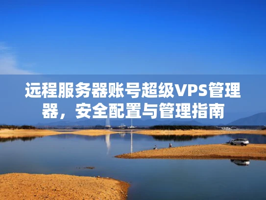 远程服务器账号超级VPS管理器，安全配置与管理指南