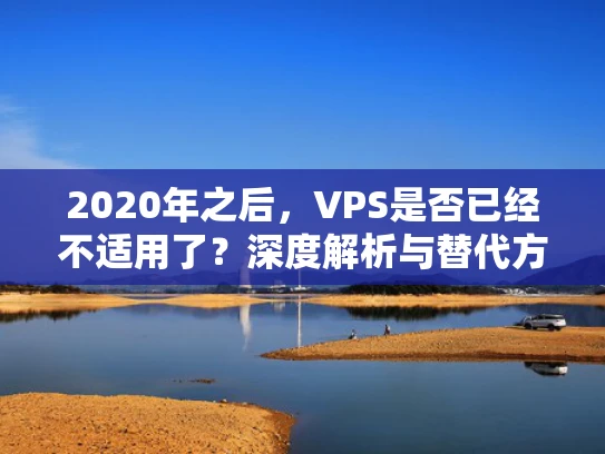 2020年之后，VPS是否已经不适用了？深度解析与替代方案