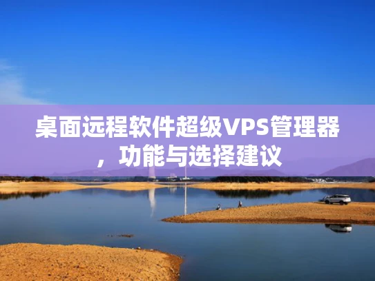 桌面远程软件超级VPS管理器，功能与选择建议