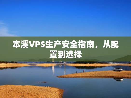 本溪VPS生产安全指南，从配置到选择