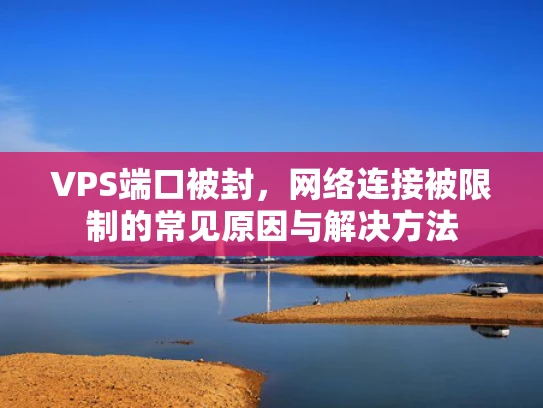 VPS端口被封，网络连接被限制的常见原因与解决方法