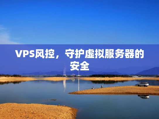 VPS风控，守护虚拟服务器的安全