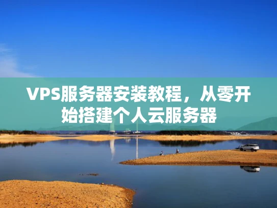 VPS服务器安装教程，从零开始搭建个人云服务器