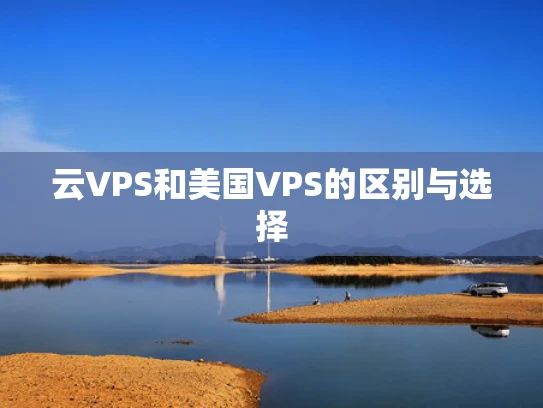 云VPS和美国VPS的区别与选择
