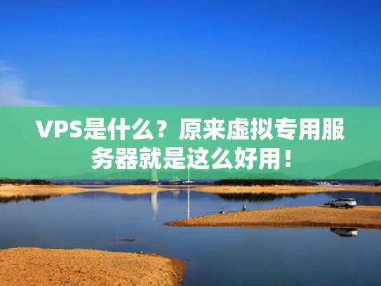 VPS是什么？原来虚拟专用服务器就是这么好用！