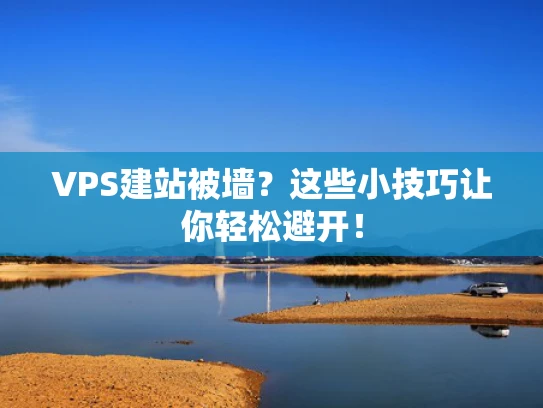 VPS建站被墙？这些小技巧让你轻松避开！