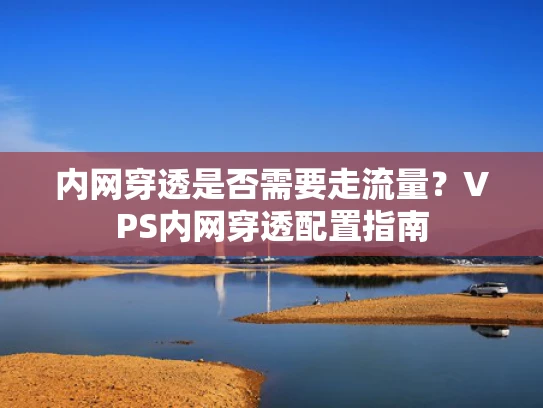 内网穿透是否需要走流量？VPS内网穿透配置指南