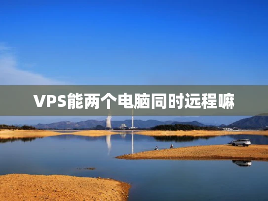 VPS能两个电脑同时远程嘛