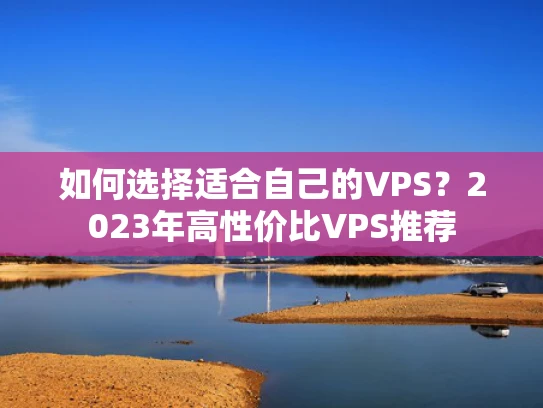 如何选择适合自己的VPS？2023年高性价比VPS推荐